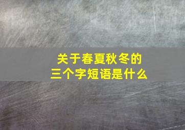 关于春夏秋冬的三个字短语是什么