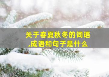 关于春夏秋冬的词语,成语和句子是什么