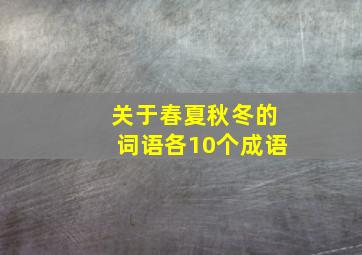 关于春夏秋冬的词语各10个成语