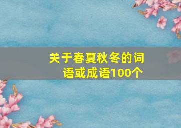 关于春夏秋冬的词语或成语100个