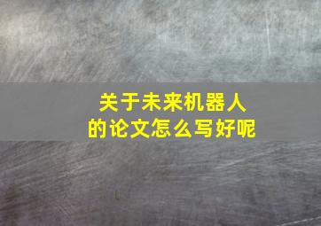 关于未来机器人的论文怎么写好呢