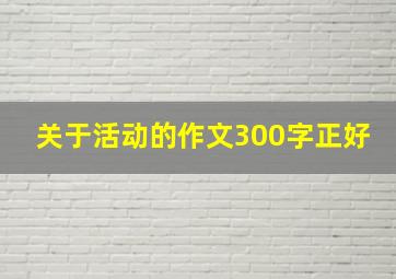 关于活动的作文300字正好