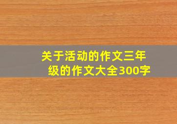 关于活动的作文三年级的作文大全300字