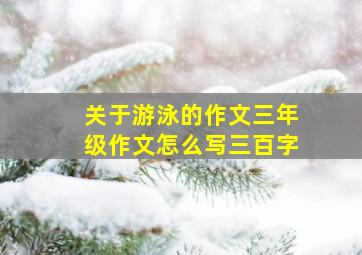 关于游泳的作文三年级作文怎么写三百字