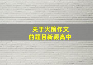 关于火箭作文的题目新颖高中