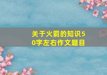 关于火箭的知识50字左右作文题目