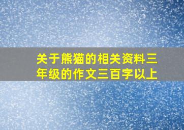 关于熊猫的相关资料三年级的作文三百字以上