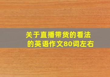 关于直播带货的看法的英语作文80词左右