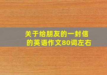 关于给朋友的一封信的英语作文80词左右