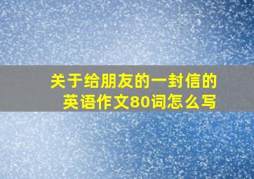 关于给朋友的一封信的英语作文80词怎么写