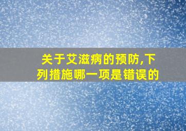 关于艾滋病的预防,下列措施哪一项是错误的