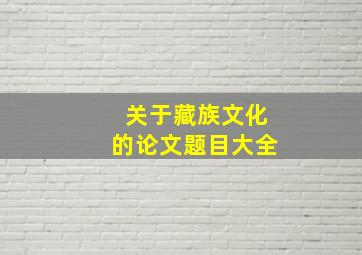 关于藏族文化的论文题目大全