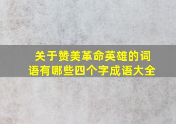 关于赞美革命英雄的词语有哪些四个字成语大全