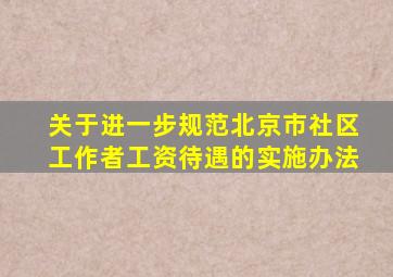 关于进一步规范北京市社区工作者工资待遇的实施办法