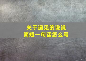 关于遇见的说说简短一句话怎么写