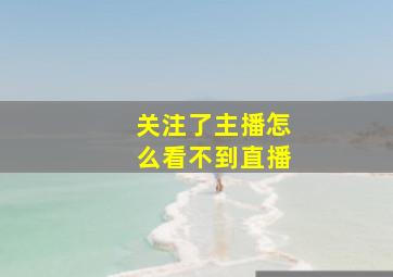 关注了主播怎么看不到直播