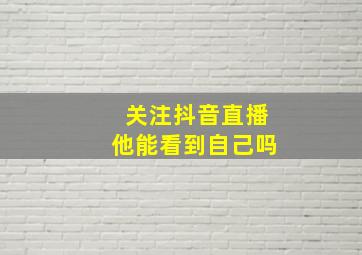 关注抖音直播他能看到自己吗