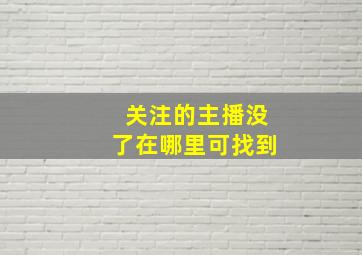 关注的主播没了在哪里可找到