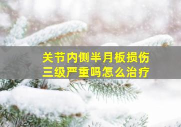 关节内侧半月板损伤三级严重吗怎么治疗