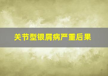 关节型银屑病严重后果