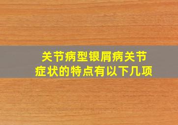 关节病型银屑病关节症状的特点有以下几项