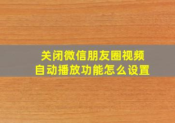 关闭微信朋友圈视频自动播放功能怎么设置