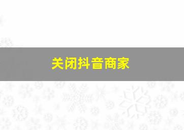 关闭抖音商家