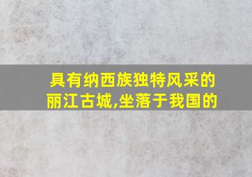 具有纳西族独特风采的丽江古城,坐落于我国的