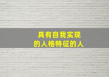 具有自我实现的人格特征的人