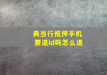 典当行抵押手机要退id吗怎么退