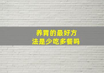 养胃的最好方法是少吃多餐吗