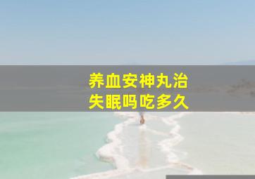 养血安神丸治失眠吗吃多久