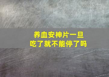 养血安神片一旦吃了就不能停了吗