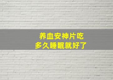 养血安神片吃多久睡眠就好了