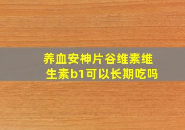 养血安神片谷维素维生素b1可以长期吃吗