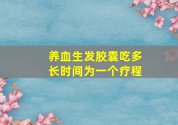 养血生发胶囊吃多长时间为一个疗程