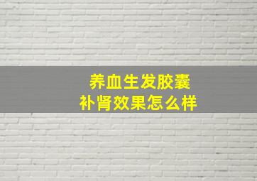 养血生发胶囊补肾效果怎么样