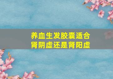 养血生发胶囊适合肾阴虚还是肾阳虚