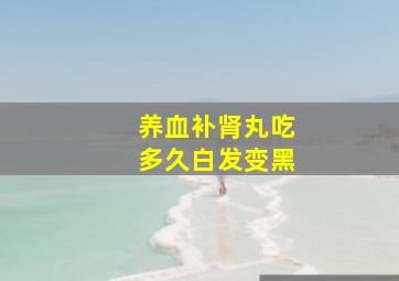 养血补肾丸吃多久白发变黑