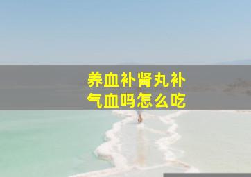 养血补肾丸补气血吗怎么吃