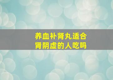 养血补肾丸适合肾阴虚的人吃吗