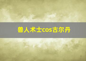 兽人术士cos古尔丹