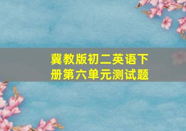 冀教版初二英语下册第六单元测试题