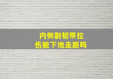 内侧副韧带拉伤能下地走路吗