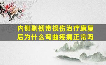 内侧副韧带损伤治疗康复后为什么弯曲疼痛正常吗