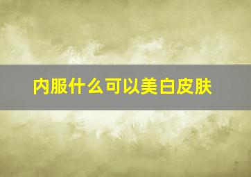 内服什么可以美白皮肤