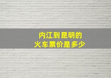 内江到昆明的火车票价是多少