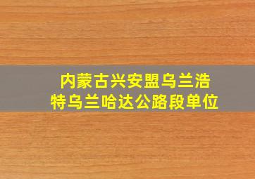 内蒙古兴安盟乌兰浩特乌兰哈达公路段单位