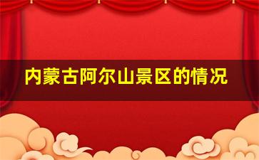 内蒙古阿尔山景区的情况