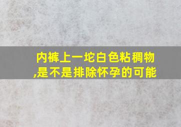 内裤上一坨白色粘稠物,是不是排除怀孕的可能